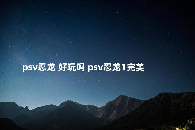 psv忍龙 好玩吗 psv忍龙1完美汉化版